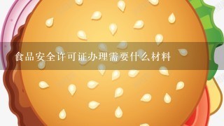 食品安全许可证办理需要什么材料