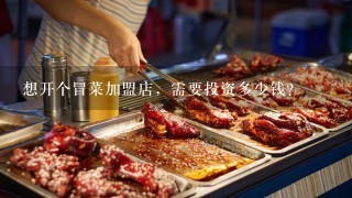 想开个冒菜加盟店，需要投资多少钱？