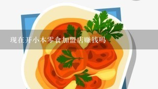 现在开小本零食加盟店赚钱吗