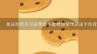 食品经营许可证里能不能增加保健品这个经营项目，