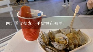 网红零食批发一手货源在哪里？