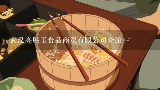 武汉亮胜玉食品商贸有限公司介绍？