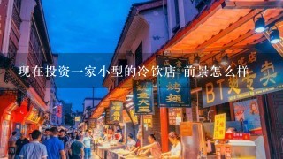 现在投资一家小型的冷饮店 前景怎么样