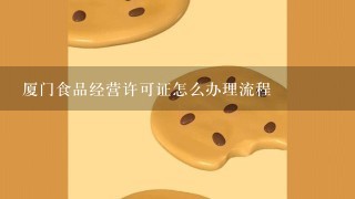 厦门食品经营许可证怎么办理流程