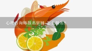 心理咨询师报名官网 怎么报名？