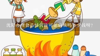 沈阳办理食品经营许可证麻烦吗多少钱呀？