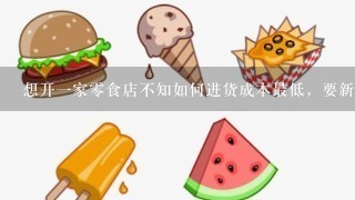 想开一家零食店不知如何进货成本最低，要新鲜高品质的在山东烟台地区开店，最好说一下进货的具体步骤和技