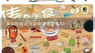 食品经营许可证申请书怎么写？