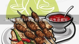 如何经营进口零食连锁加盟店生意最好