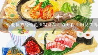 营业执照经营范围写食品可以开粮油的发票吗