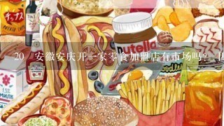 20 安徽安庆开一家零食加盟店有市场吗？ 因为最近妈妈说准备开一家零食店做做、