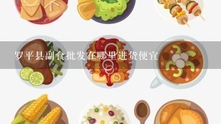 罗平县副食批发在哪里进货便宜