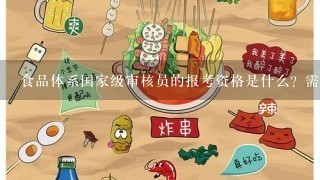 食品体系国家级审核员的报考资格是什么？需要哪些资料？