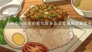 重庆小面需要的餐饮服务食品安全规章制度有哪些内容？？