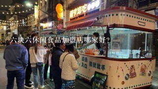 六块六休闲食品加盟店哪家好？