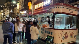 我想问，东莞哪里有进口零食批发？