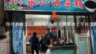 图片名称怎么做好吃 海鲜美食菜谱大全拼盘做法大全