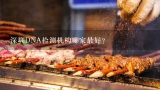 深圳DNA检测机构哪家最好？