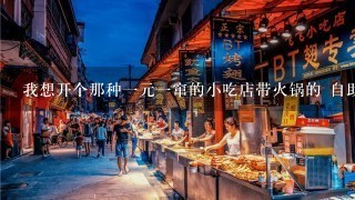 我想开个那种1元1窜的小吃店带火锅的 自助餐点不知道具体流程 想这种店开在什么位置有生意 我看到