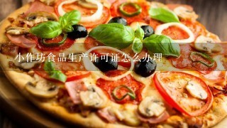 小作坊食品生产许可证怎么办理