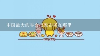 中国最大的0食批发市场在哪里