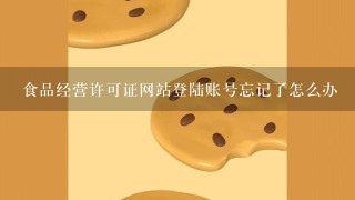 食品经营许可证网站登陆账号忘记了怎么办