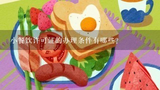 小餐饮许可证的办理条件有哪些？