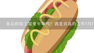 食品检验工需要年审吗？我是青岛的去年5月拷出来的，怎么年审啊