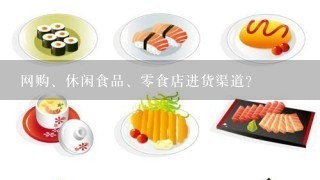 网购、休闲食品、0食店进货渠道?