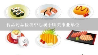 食品药品检测中心属于哪类事业单位