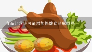 食品经营许可证增加保健食品麻烦吗