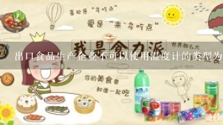 出口食品生产企业不可以使用温度计的类型为()A.水银温度计B.酒精温度计C.不锈钢快速温度检测仪器D.自动温度检测记录仪