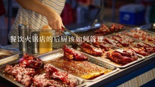 餐饮火锅店的后厨该如何管理