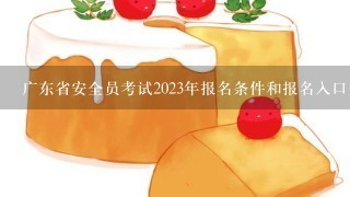 广东省安全员考试2023年报名条件和报名入口开通时间？