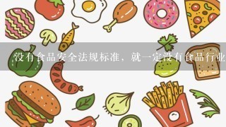 没有食品安全法规标准，就1定没有食品行业的可持续发展。( )参考答案：错误