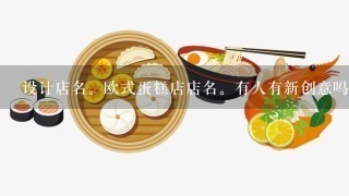 设计店名。欧式蛋糕店店名。有人有新创意吗？