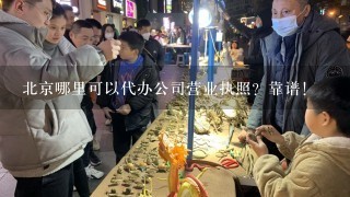 北京哪里可以代办公司营业执照？靠谱！