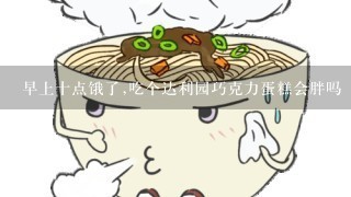 早上十点饿了,吃个达利园巧克力蛋糕会胖吗