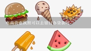 电商营业执照可以去银行办贷款吗