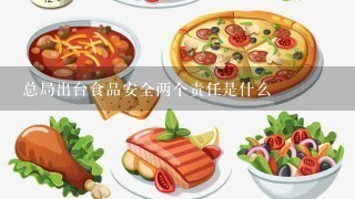 总局出台食品安全两个责任是什么