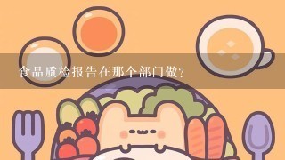 食品质检报告在那个部门做？