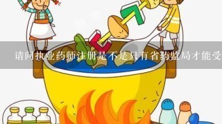 请问执业药师注册是不是只有省药监局才能受理