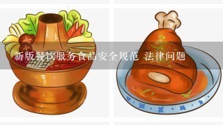 新版餐饮服务食品安全规范 法律问题