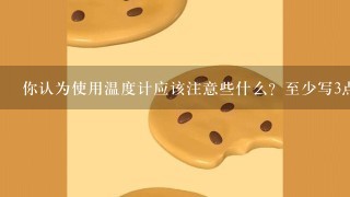 你认为使用温度计应该注意些什么？至少写3点