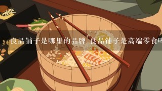 良品铺子是哪里的品牌 良品铺子是高端0食吗