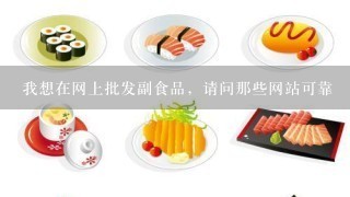 我想在网上批发副食品，请问那些网站可靠