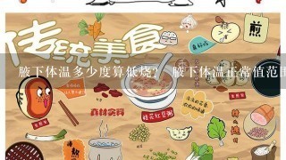 腋下体温多少度算低烧？ 腋下体温正常值范围是多少？