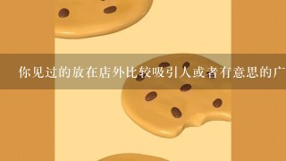 你见过的放在店外比较吸引人或者有意思的广告牌是什