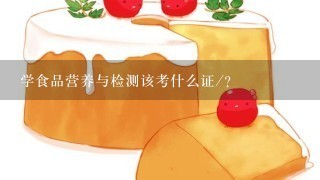 学食品营养与检测该考什么证/？