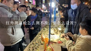 红外测温枪怎么测不准，要怎么设置？